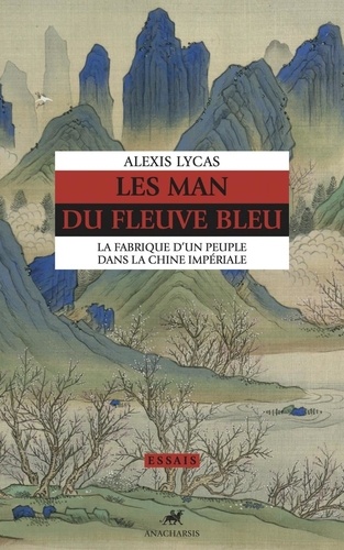 Alexis Lycas - Les Man du fleuve bleu - La fabrique d'un peuple dans la Chine impériale.