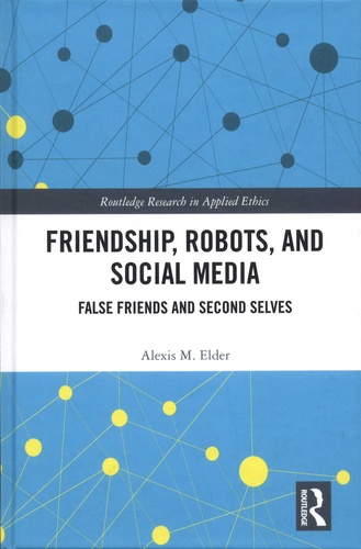 Alexis M Elder - Friendship, Robots, and Social Media - False Friends and Second Selves.