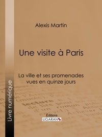  Alexis Martin et  Ligaran - Une visite à Paris - La ville et ses promenades vues en quinze jours.