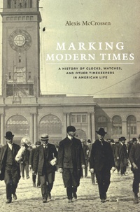 Alexis McCrossen - Marking Modern Times - A History of Clocks, Watches, and Other Timekeepers in American Life.