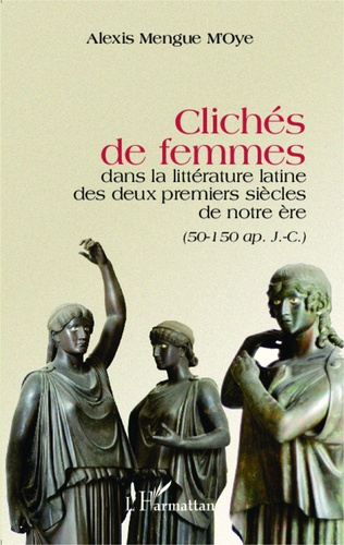 Alexis Mengue M'Oye - Clichés de femmes dans la littérature latine des deux premiers siècles de notre ère (50-150 après J-C).
