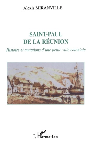 Saint-Paul De La Reunion. Histoire Et Mutations D'Une Petite Ville Coloniale