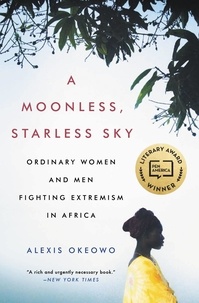 Alexis Okeowo - A Moonless, Starless Sky - Ordinary Women and Men Fighting Extremism in Africa.