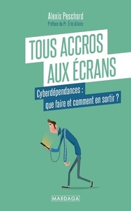 Alexis Peschard - Tous accros aux écrans - Cyberdépendances : que faire et comment en sortir ?.