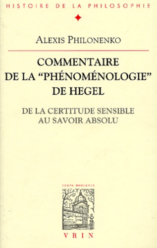 Commentaire de la "Phénoménologie" de Hegel.. De la certitude sensible au savoir absolu