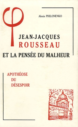 Alexis Philonenko - Jean-Jacques Rousseau et la pensée du malheur - Tome 3, Apothéose du désespoir.