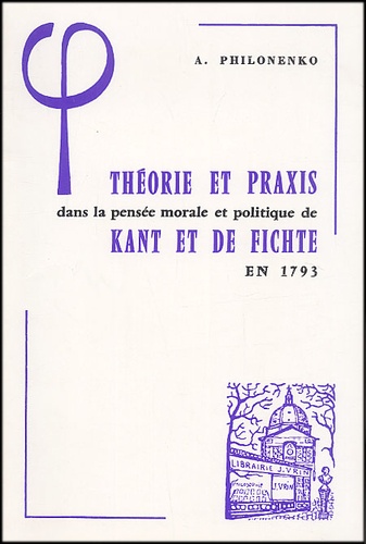 Alexis Philonenko - Théorie et praxis dans la pensée morale et politique de Kant et de Fichte en 1793.