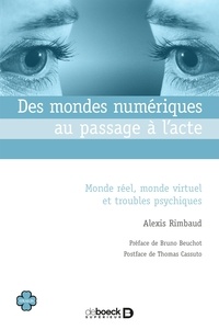 Alexis Rimbaud et Bruno Beuchot - Des mondes numériques au passage à l'acte - Monde réel monde virtuel et troubles psychiques.