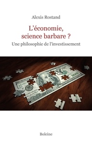 Alexis Rostand - L'économie, science barbare ? - Une philosophie de l'investissement.