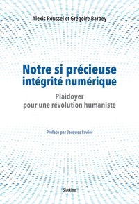 Alexis Roussel et Grégoire Barbey - Notre si précieuse intégrité numérique - Plaidoyer pour une révolution humaniste.