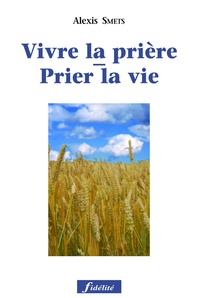 Alexis Smets - Prier La Vie, Vivre La Priere. Un Chemin De Trente Jours Pour Apprendre A Prier La Parole De Vie.