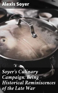 Soyer's Culinary Campaign: Being Historical Reminiscences of the Late War