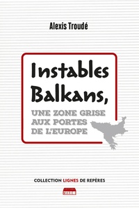 Alexis Troudé - Instables Balkans - Une zone grise aux portes de l'Europe.