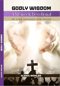 Godly Wisdom: A 52-week Devotional of Life Lessons for Teens