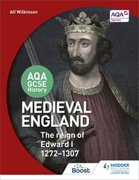 Alf Wilkinson - AQA GCSE History: Medieval England - the Reign of Edward I 1272-1307.