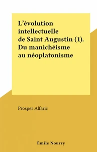 L'évolution intellectuelle de Saint Augustin (1). Du manichéisme au néoplatonisme