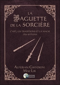 Alferian Gwydion MacLir - La baguette de la sorcière - L'art, les traditions et la magie des bâtons.