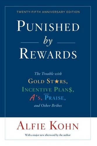 Alfie Kohn - Punished By Rewards: Twenty-Fifth Anniversary Edition - The Trouble with Gold Stars, Incentive Plans, A's, Praise, and Other Bribes.