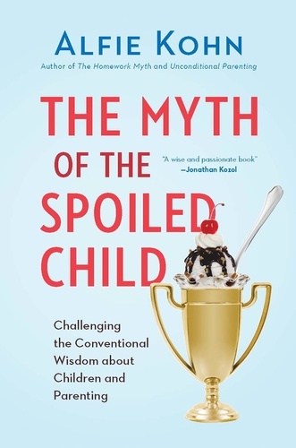 The Myth of the Spoiled Child. Challenging the Conventional Wisdom about Children and Parenting