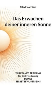 Alfio Finochiaro - Das Erwachen deiner inneren Sonne - Wirksames Training für die Erweiterung deines Selbstbewusstseins.