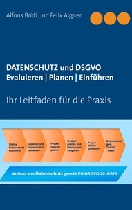 Alfons Bridi et Felix Aigner - Datenschutz und DSGVO Evaluieren | Planen | Einführen - Ihr Leitfaden für die Praxis.