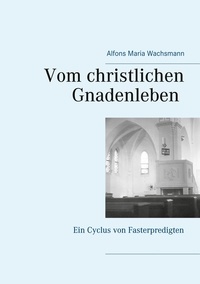 Alfons Maria Wachsmann et Pfarrer Dr. A.M. Wachsmann Arc Greifswald - Vom christlichen Gnadenleben - Ein Cyclus von Fasterpredigten.