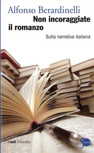 Alfonso Berardinelli - Non incoraggiate il romanzo - Sulla narrativa italiana.