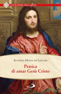 Pratica di amar Gesù Cristo. Tratta dalle parole di S. Paolo “Caritas patiens est, benigna est…” Epist. I Cor cap. XIII