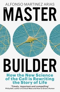 Alfonso Martinez Arias - The Master Builder - How the New Science of the Cell is Rewriting the Story of Life.