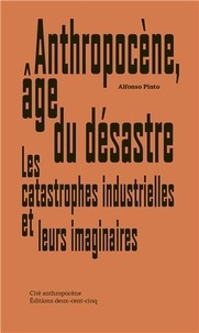 Alfonso Pinto - Anthropocène, âge du désastre - Les catastrophes industrielles et leurs imaginaires.