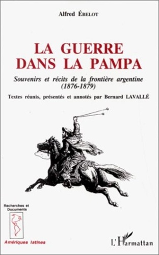 Alfred Ébelot - La guerre dans la pampa - Souvenirs et récits de la frontière argentine, 1876-1879.