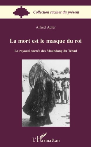 Alfred Adler - La mort est le masque du roi - La royauté sacrée des Moundang du Tchad.
