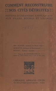 Alfred Agache et Jacques Marcel Auburtin - Comment reconstruire nos cités détruites - Notions d'urbanisme s'appliquant aux villes, bourgs et villages.