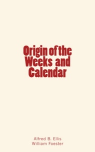 Alfred B. Ellis et William Foester - Origin of the Weeks and Calendar.