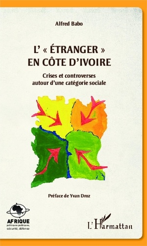 Alfred Babo - L'étranger en Côte d'Ivoire - Crises et controverses autour d'une catégorie sociale.
