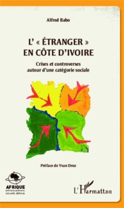 Alfred Babo - L'étranger en Côte d'Ivoire - Crises et controverses autour d'une catégorie sociale.
