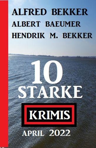  Alfred Bekker et  Albert Baeumer - 10 starke Krimis April 2022.