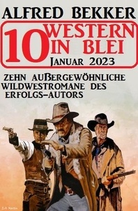  Alfred Bekker - 10 Western in Blei Januar 2023: Zehn außergewöhnliche Wildwestromane des Erfolgs-Autors.