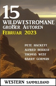  Alfred Bekker et  Pete Hackett - 15 Wildwestromane großer Autoren Februar 2023: Western Sammelband.