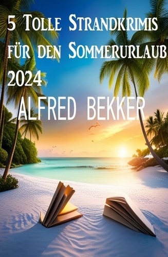  Alfred Bekker - 5 Tolle Strandkrimis für den Sommerurlaub 2024.