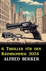  Alfred Bekker - 6 Thriller für den Krimisommer 2024.