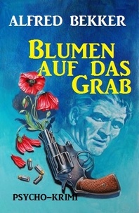  Alfred Bekker - Alfred Bekker Psycho-Krimi: Blumen auf das Grab.