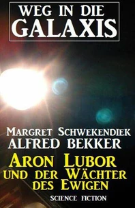 Aron Lubor und der Wächter des Ewigen:  Weg in die Galaxis