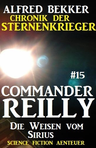  Alfred Bekker - Commander Reilly #15: Die Weisen vom Sirius: Chronik der Sternenkrieger - Commander Reilly, #15.