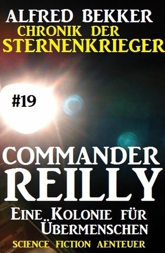  Alfred Bekker - Commander Reilly #19: Eine Kolonie für Übermenschen: Chronik der Sternenkrieger - Commander Reilly, #19.