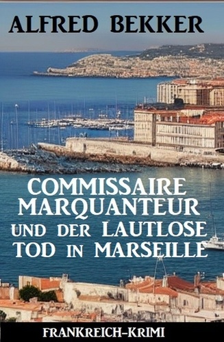  Alfred Bekker - Commissaire Marquanteur und der lautlose Tod in Marseille: Frankreich Krimi.