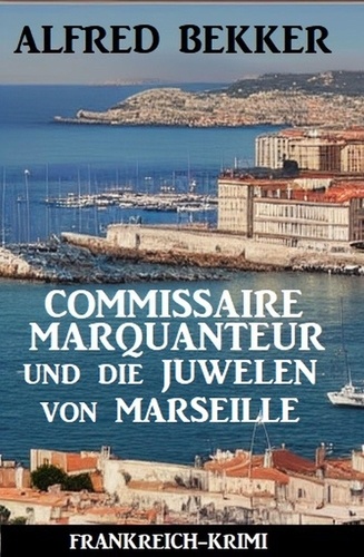  Alfred Bekker - Commissaire Marquanteur und die Juwelen von Marseille: Frankreich Krimi.