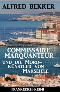  Alfred Bekker - Commissaire Marquanteur und die Mordkünstler von Marseille: Frankreich Krimi.