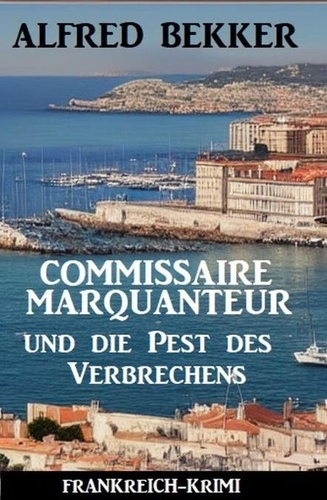  Alfred Bekker - Commissaire Marquanteur und die Pest des Verbrechens: Frankreich Krimi.