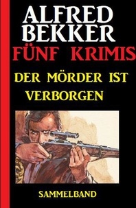  Alfred Bekker - Der Mörder ist verborgen: Fünf Krimis.